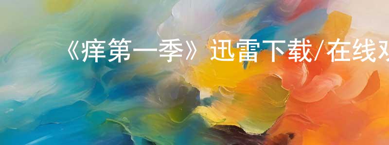 ﻿曹成辉发布﻿《痒第一季》迅雷下载/在线观看-都市情感-美剧天堂